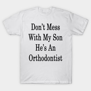 Don't Mess With My Son He's An Orthodontist T-Shirt